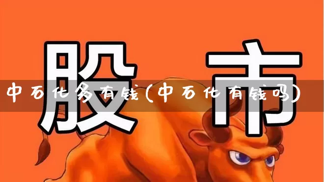 中石化多有钱(中石化有钱吗)_https://www.fzdzcxj.com_上交所_第1张