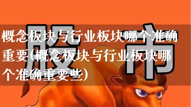 概念板块与行业板块哪个准确重要(概念板块与行业板块哪个准确重要些)_https://www.fzdzcxj.com_科创板_第1张