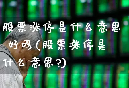 股票涨停是什么意思 好吗(股票涨停是什么意思?)_https://www.fzdzcxj.com_北交所_第1张