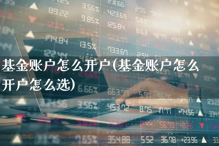基金账户怎么开户(基金账户怎么开户怎么选)_https://www.fzdzcxj.com_科创板_第1张