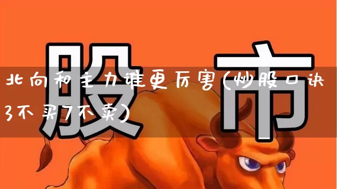 北向和主力谁更厉害(炒股口诀3不买7不卖)_https://www.fzdzcxj.com_深交所_第1张