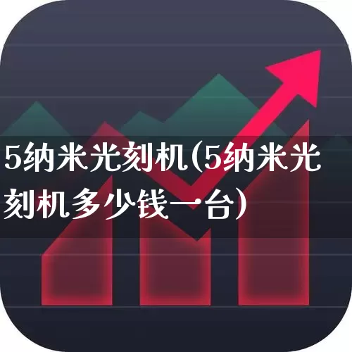 5纳米光刻机(5纳米光刻机多少钱一台)_https://www.fzdzcxj.com_科创板_第1张