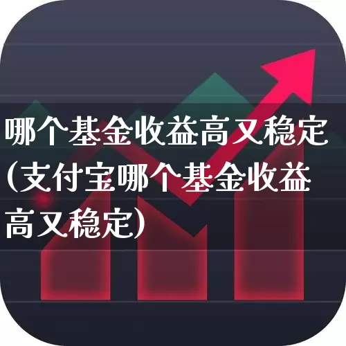 哪个基金收益高又稳定(支付宝哪个基金收益高又稳定)_https://www.fzdzcxj.com_北交所_第1张