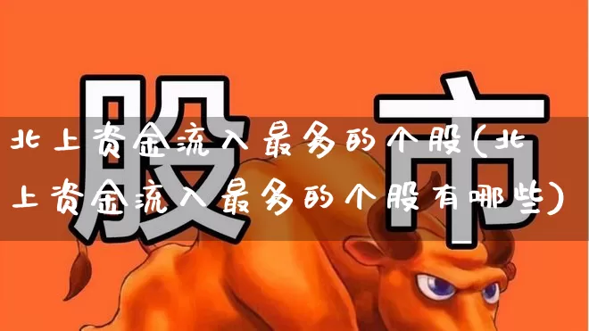 北上资金流入最多的个股(北上资金流入最多的个股有哪些)_https://www.fzdzcxj.com_上交所_第1张