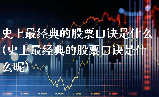 史上最经典的股票口诀是什么(史上最经典的股票口诀是什么呢)_https://www.fzdzcxj.com_创业板_第1张