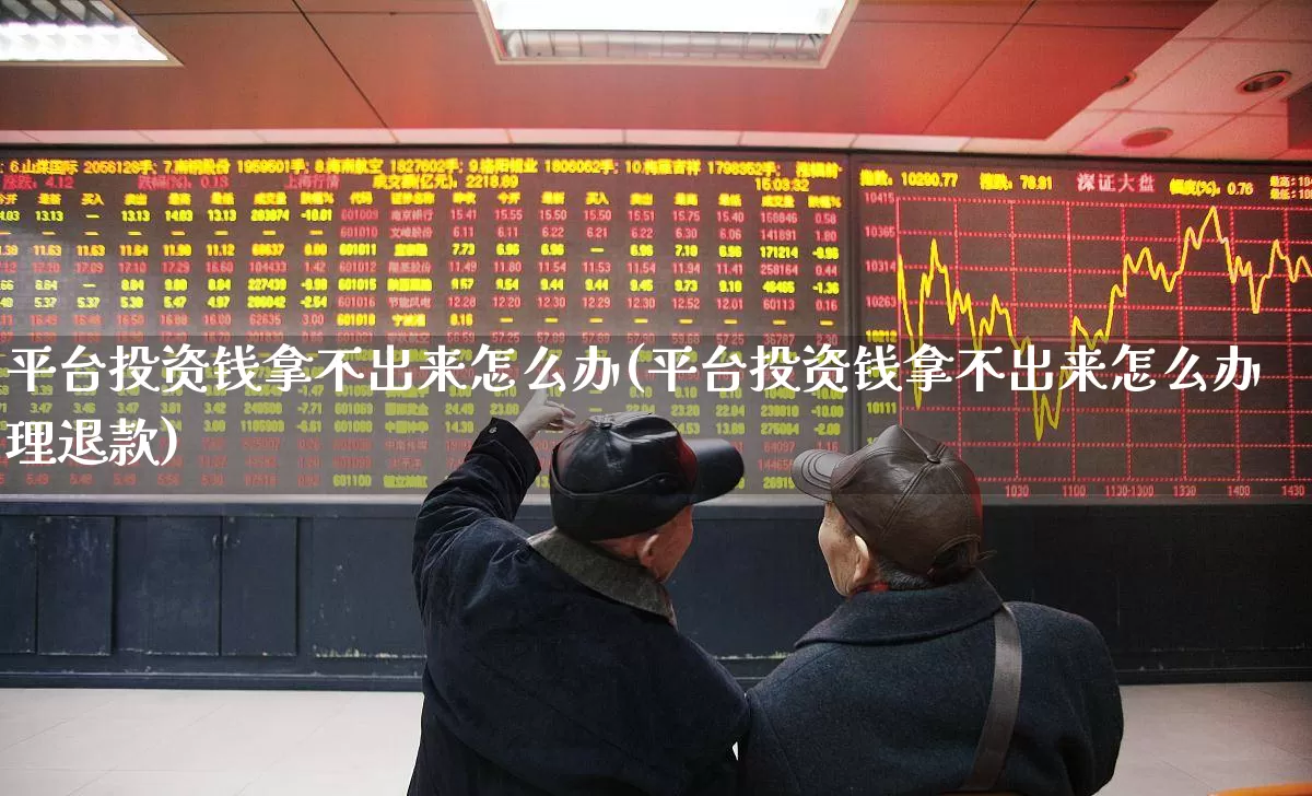 平台投资钱拿不出来怎么办(平台投资钱拿不出来怎么办理退款)_https://www.fzdzcxj.com_科创板_第1张