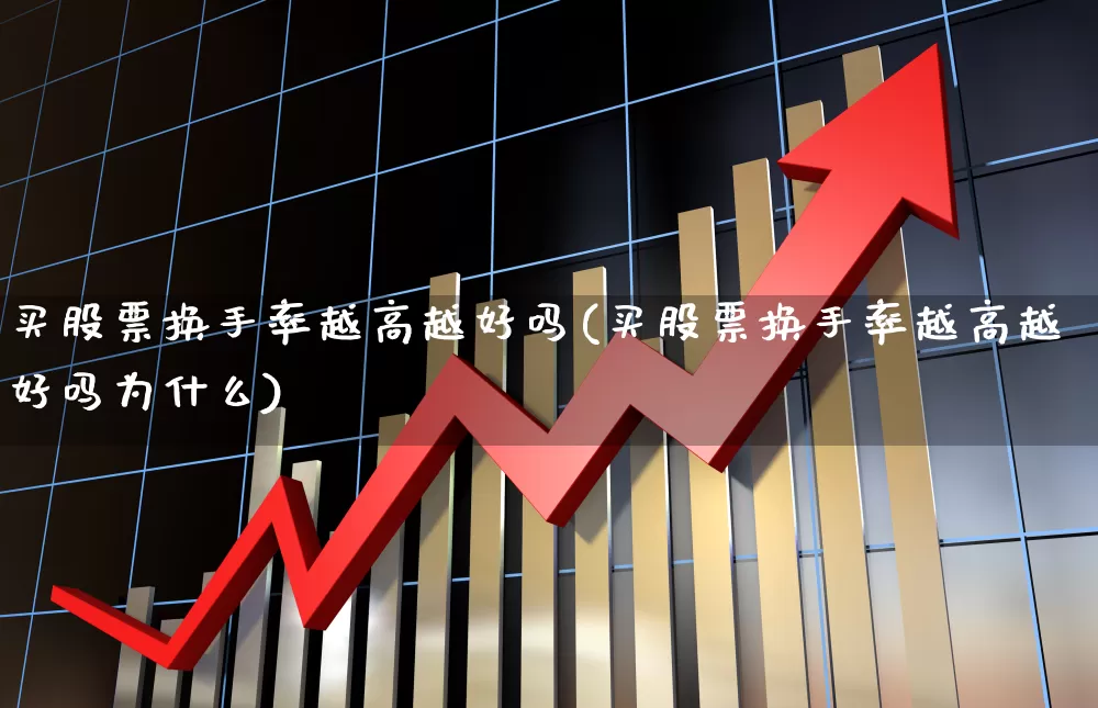 买股票换手率越高越好吗(买股票换手率越高越好吗为什么)_https://www.fzdzcxj.com_科创板_第1张