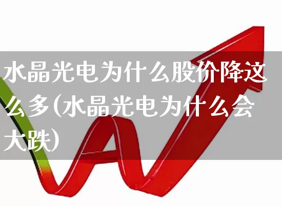 水晶光电为什么股价降这么多(水晶光电为什么会大跌)_https://www.fzdzcxj.com_北交所_第1张