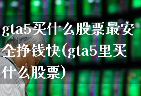 gta5买什么股票最安全挣钱快(gta5里买什么股票)_https://www.fzdzcxj.com_上交所_第1张
