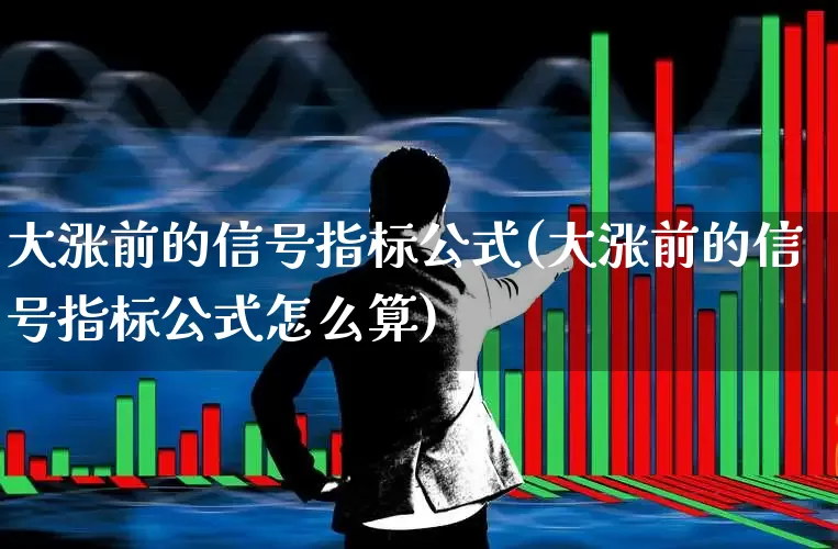 大涨前的信号指标公式(大涨前的信号指标公式怎么算)_https://www.fzdzcxj.com_深交所_第1张
