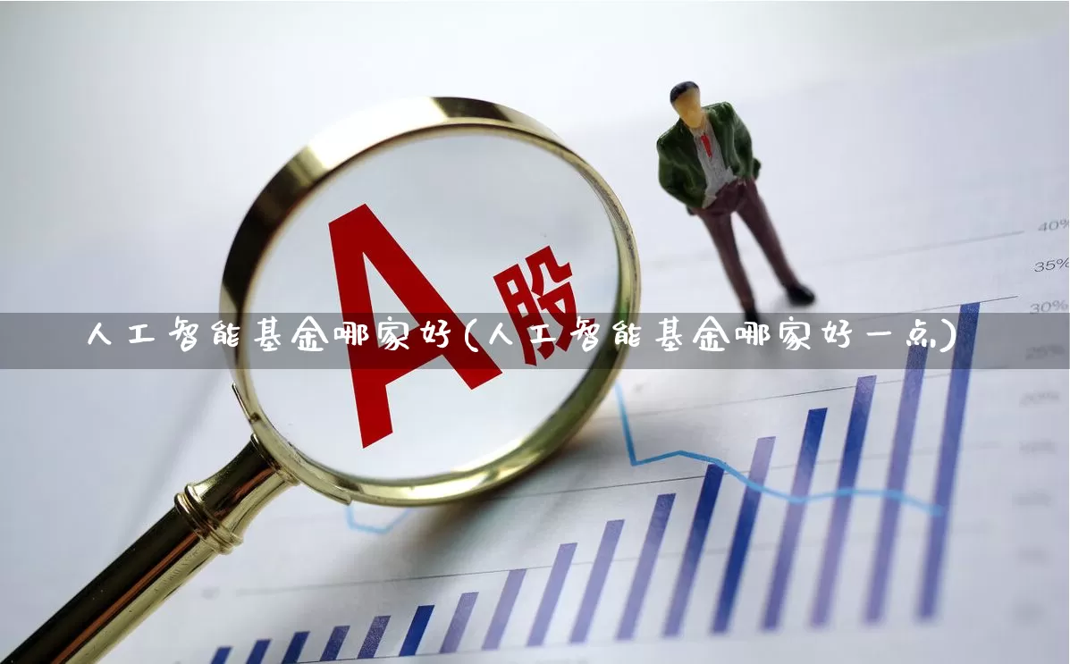 人工智能基金哪家好(人工智能基金哪家好一点)_https://www.fzdzcxj.com_北交所_第1张