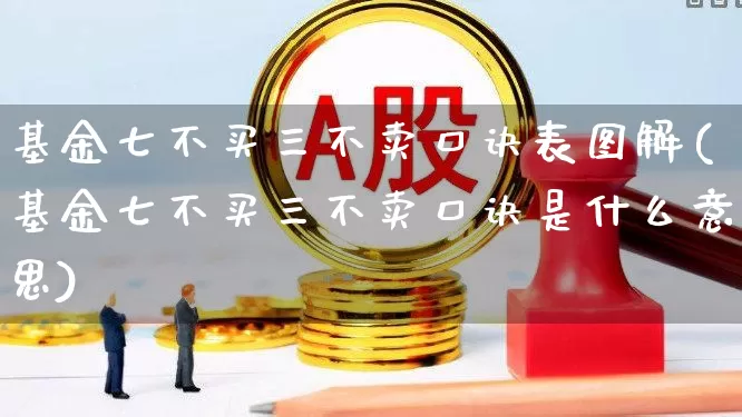 基金七不买三不卖口诀表图解(基金七不买三不卖口诀是什么意思)_https://www.fzdzcxj.com_科创板_第1张