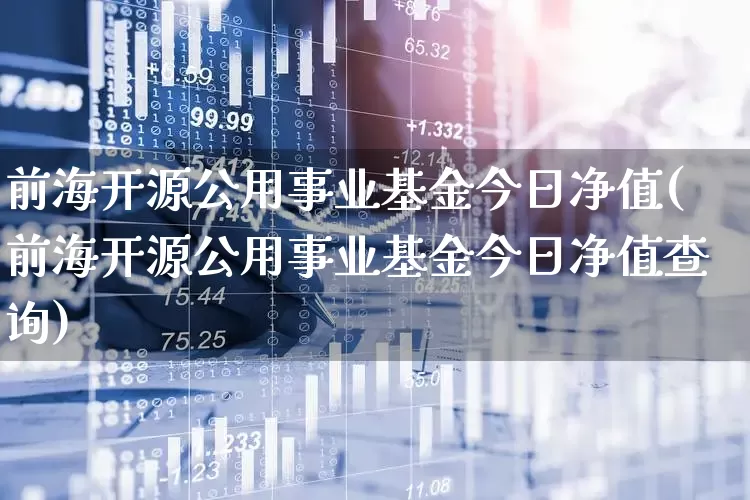 前海开源公用事业基金今日净值(前海开源公用事业基金今日净值查询)_https://www.fzdzcxj.com_北交所_第1张