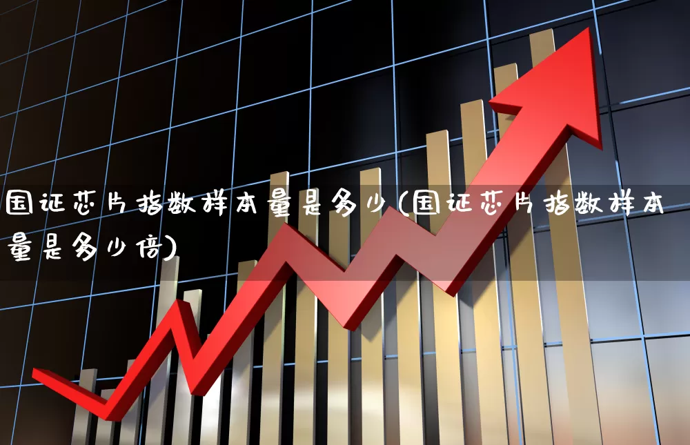 国证芯片指数样本量是多少(国证芯片指数样本量是多少倍)_https://www.fzdzcxj.com_科创板_第1张