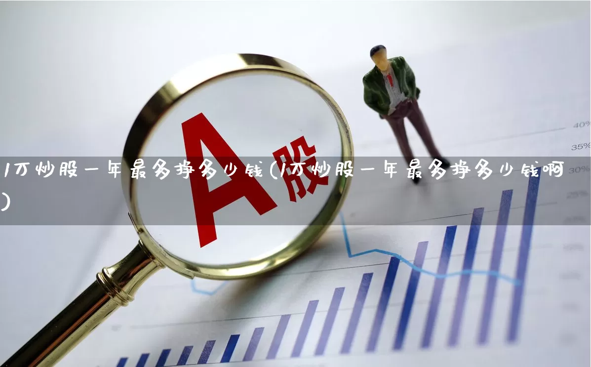 1万炒股一年最多挣多少钱(1万炒股一年最多挣多少钱啊)_https://www.fzdzcxj.com_深交所_第1张
