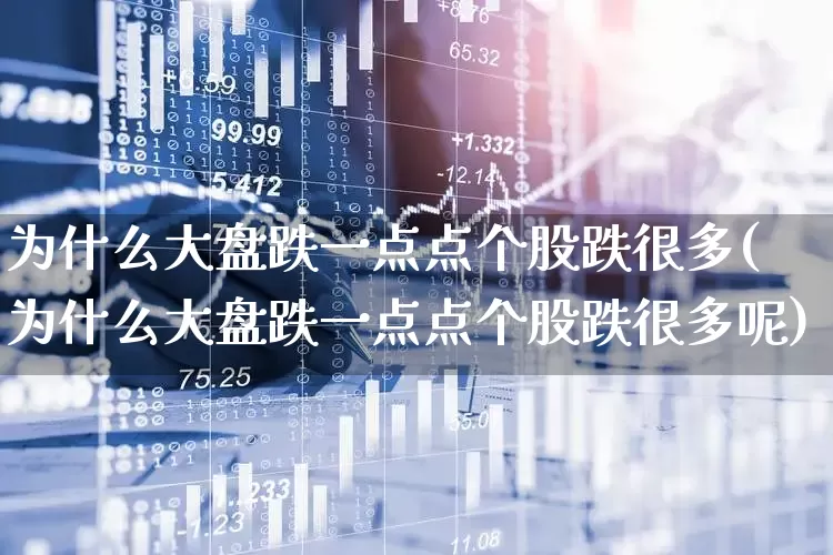 为什么大盘跌一点点个股跌很多(为什么大盘跌一点点个股跌很多呢)_https://www.fzdzcxj.com_上交所_第1张