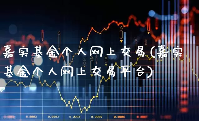 嘉实基金个人网上交易(嘉实基金个人网上交易平台)_https://www.fzdzcxj.com_创业板_第1张
