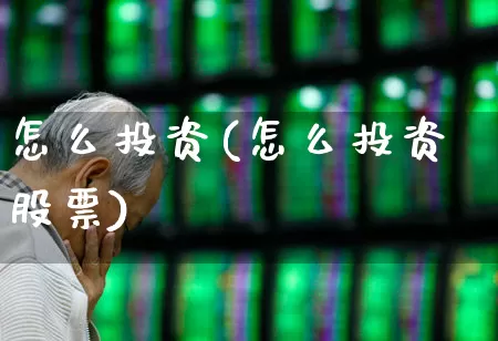 怎么投资(怎么投资股票)_https://www.fzdzcxj.com_深交所_第1张