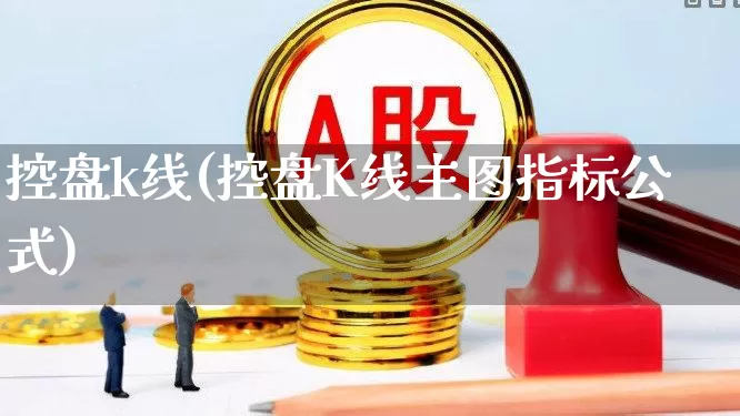 控盘k线(控盘K线主图指标公式)_https://www.fzdzcxj.com_上交所_第1张