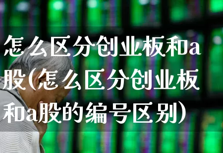 怎么区分创业板和a股(怎么区分创业板和a股的编号区别)_https://www.fzdzcxj.com_北交所_第1张