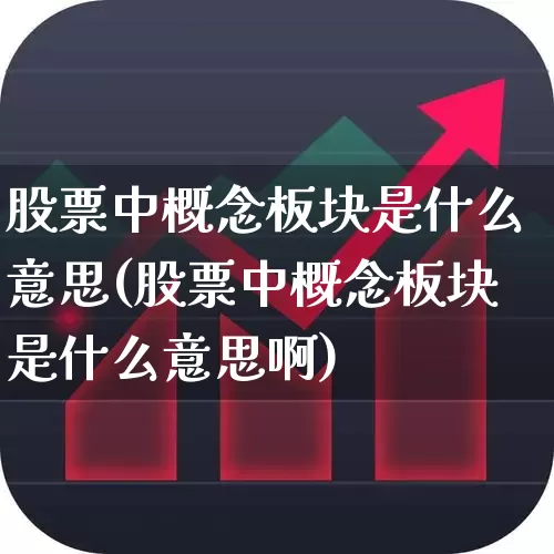 股票中概念板块是什么意思(股票中概念板块是什么意思啊)_https://www.fzdzcxj.com_深交所_第1张