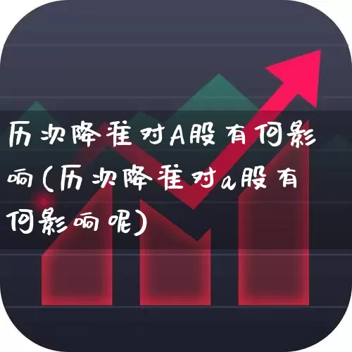 历次降准对A股有何影响(历次降准对a股有何影响呢)_https://www.fzdzcxj.com_上交所_第1张