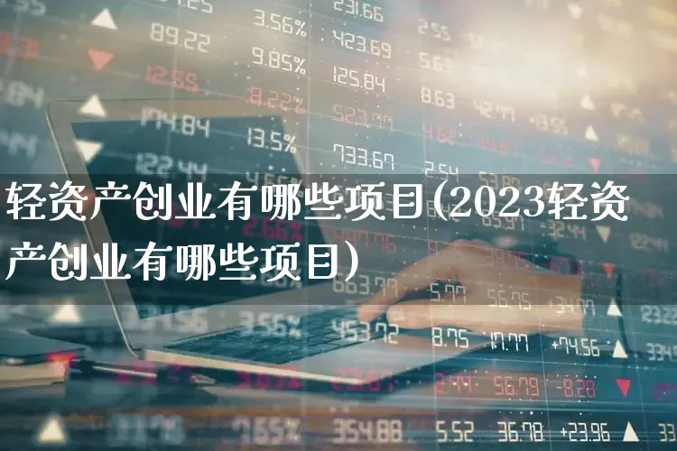 轻资产创业有哪些项目(2023轻资产创业有哪些项目)_https://www.fzdzcxj.com_深交所_第1张