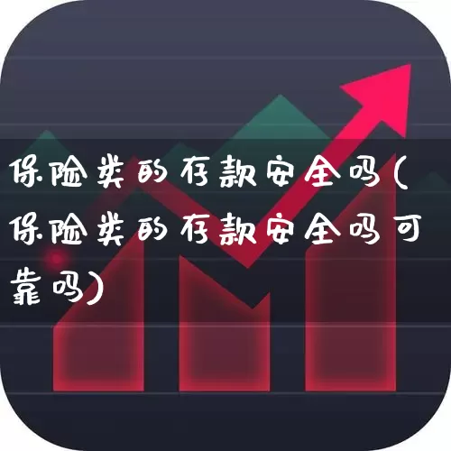 保险类的存款安全吗(保险类的存款安全吗可靠吗)_https://www.fzdzcxj.com_创业板_第1张