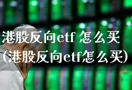 港股反向etf 怎么买(港股反向etf怎么买)_https://www.fzdzcxj.com_科创板_第1张