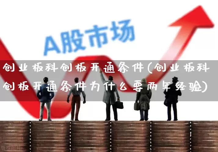 创业板科创板开通条件(创业板科创板开通条件为什么要两年经验)_https://www.fzdzcxj.com_深交所_第1张