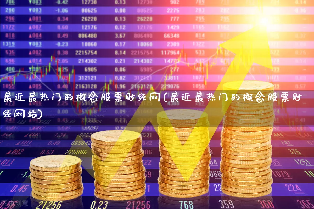 最近最热门的概念股票财经网(最近最热门的概念股票财经网站)_https://www.fzdzcxj.com_深交所_第1张