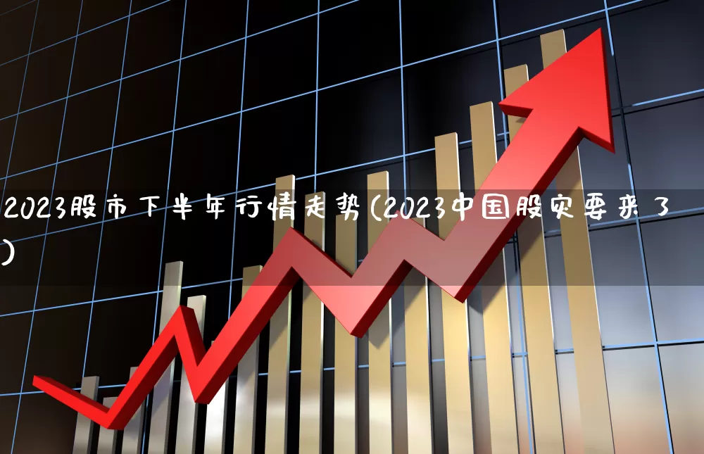 2023股市下半年行情走势(2023中国股灾要来了)_https://www.fzdzcxj.com_上交所_第1张