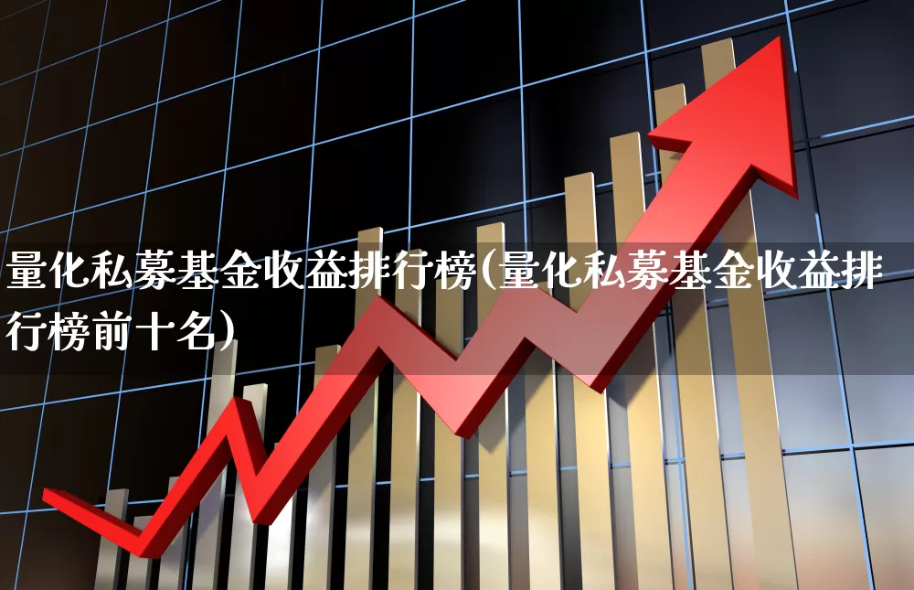 量化私募基金收益排行榜(量化私募基金收益排行榜前十名)_https://www.fzdzcxj.com_深交所_第1张