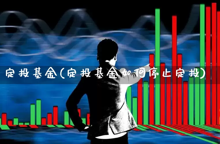 定投基金(定投基金如何停止定投)_https://www.fzdzcxj.com_科创板_第1张