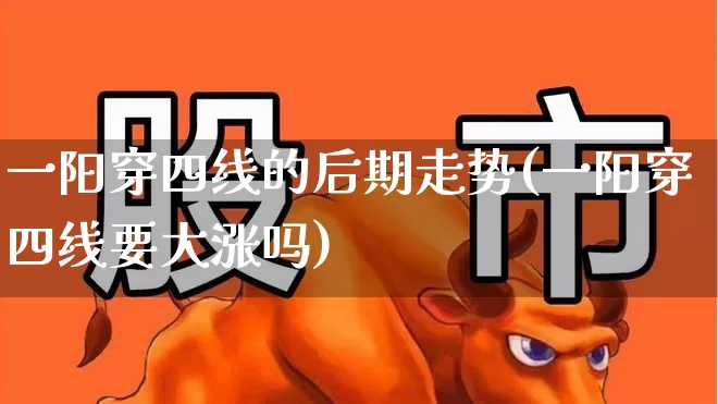 一阳穿四线的后期走势(一阳穿四线要大涨吗)_https://www.fzdzcxj.com_科创板_第1张