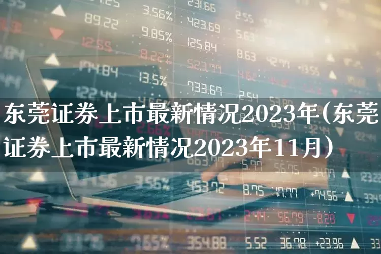 东莞证券上市最新情况2023年(东莞证券上市最新情况2023年11月)_https://www.fzdzcxj.com_创业板_第1张