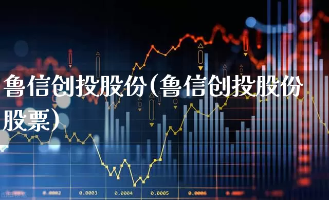 鲁信创投股份(鲁信创投股份股票)_https://www.fzdzcxj.com_北交所_第1张