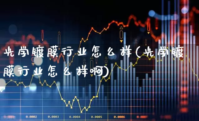光学镀膜行业怎么样(光学镀膜行业怎么样啊)_https://www.fzdzcxj.com_北交所_第1张
