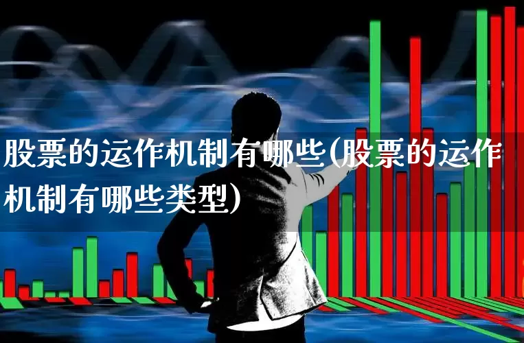 股票的运作机制有哪些(股票的运作机制有哪些类型)_https://www.fzdzcxj.com_创业板_第1张