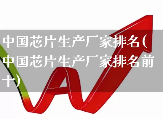 中国芯片生产厂家排名(中国芯片生产厂家排名前十)_https://www.fzdzcxj.com_深交所_第1张