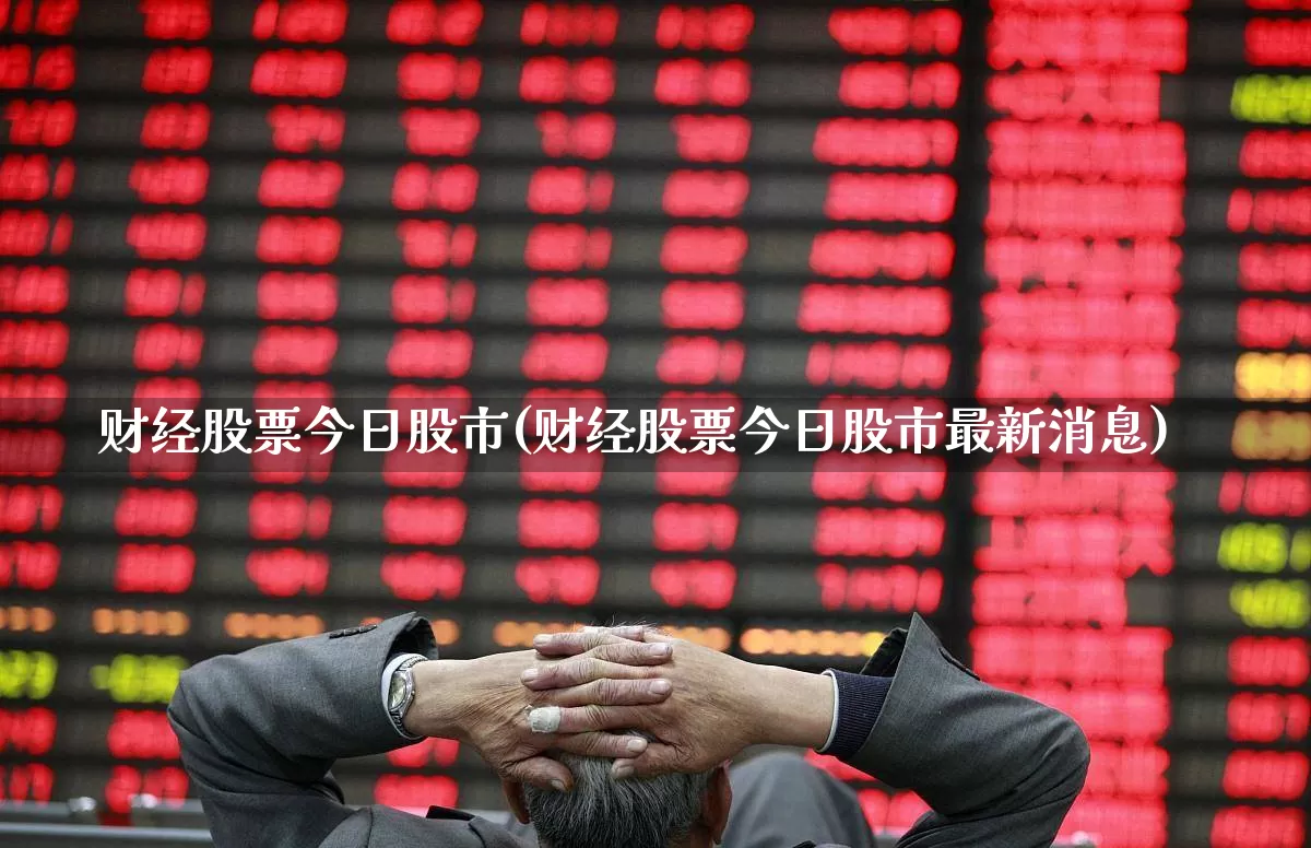 财经股票今日股市(财经股票今日股市最新消息)_https://www.fzdzcxj.com_北交所_第1张