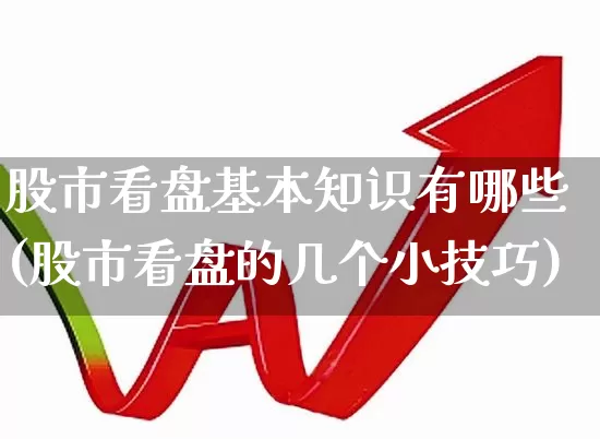 股市看盘基本知识有哪些(股市看盘的几个小技巧)_https://www.fzdzcxj.com_创业板_第1张