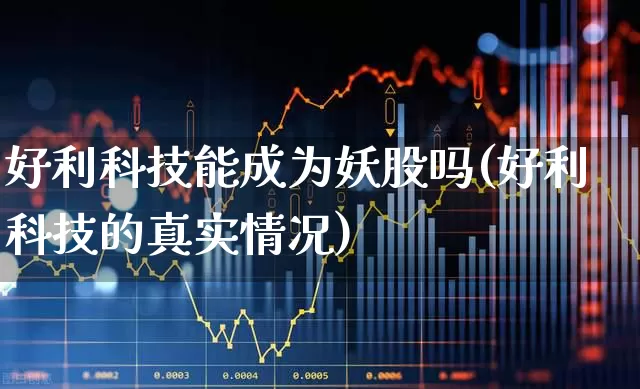 好利科技能成为妖股吗(好利科技的真实情况)_https://www.fzdzcxj.com_上交所_第1张