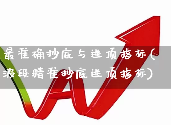 最准确抄底与逃顶指标(波段精准抄底逃顶指标)_https://www.fzdzcxj.com_深交所_第1张