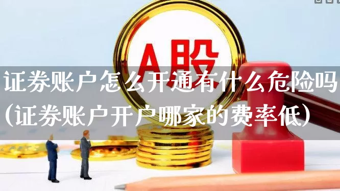 证券账户怎么开通有什么危险吗(证券账户开户哪家的费率低)_https://www.fzdzcxj.com_创业板_第1张