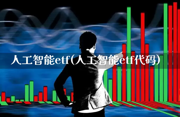 人工智能etf(人工智能etf代码)_https://www.fzdzcxj.com_深交所_第1张