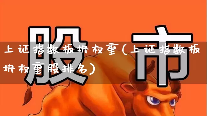 上证指数板块权重(上证指数板块权重股排名)_https://www.fzdzcxj.com_北交所_第1张