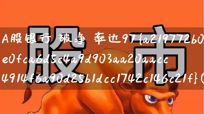 A股银行 破净 率达97%(银行股票破净)_https://www.fzdzcxj.com_创业板_第1张