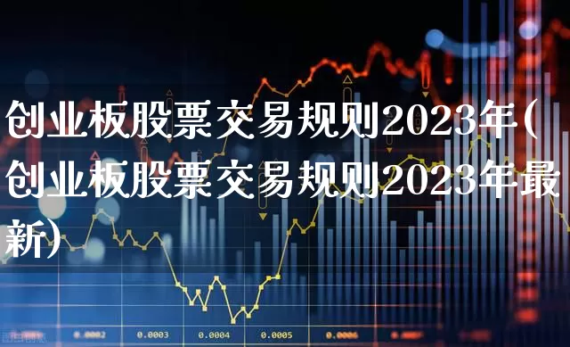 创业板股票交易规则2023年(创业板股票交易规则2023年最新)_https://www.fzdzcxj.com_科创板_第1张