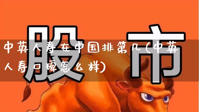 中英人寿在中国排第几(中英人寿口碑怎么样)_https://www.fzdzcxj.com_科创板_第1张